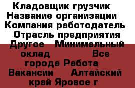 Кладовщик-грузчик › Название организации ­ Компания-работодатель › Отрасль предприятия ­ Другое › Минимальный оклад ­ 20 000 - Все города Работа » Вакансии   . Алтайский край,Яровое г.